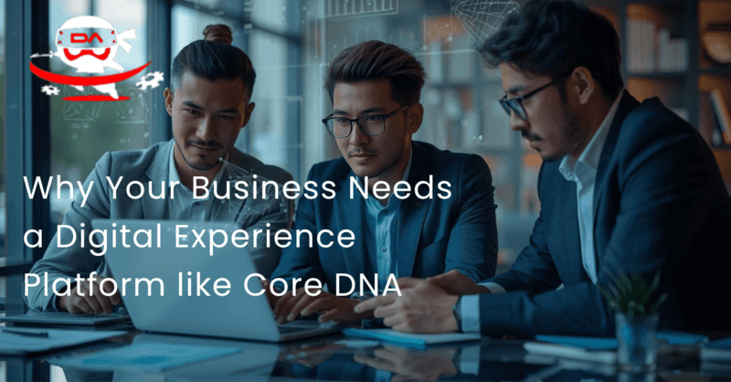 Why Your Business Needs a Digital Experience Platform like Core DNA